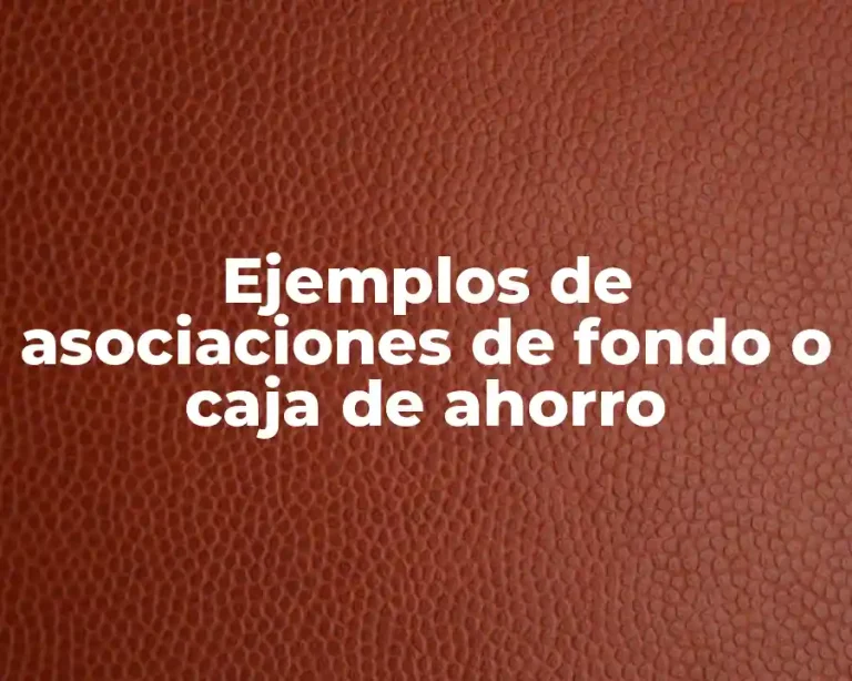 Ejemplos de asociaciones de fondo o caja de ahorro