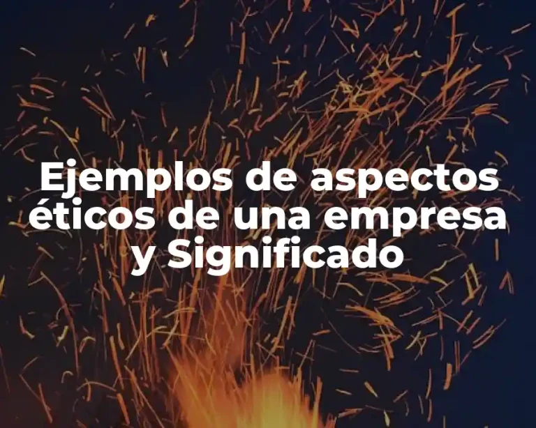 Ejemplos de aspectos éticos de una empresa y Significado