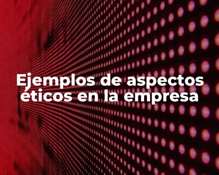 Ejemplos de aspectos éticos en la empresa