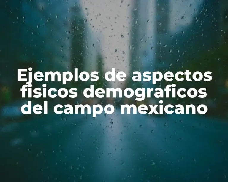 Ejemplos de aspectos fisicos demograficos del campo mexicano