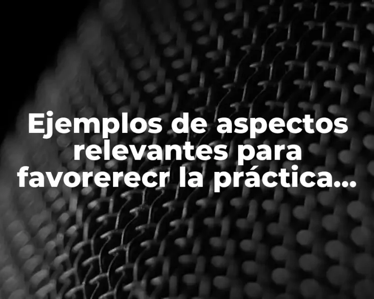 Ejemplos de aspectos relevantes para favorerecr la práctica docente