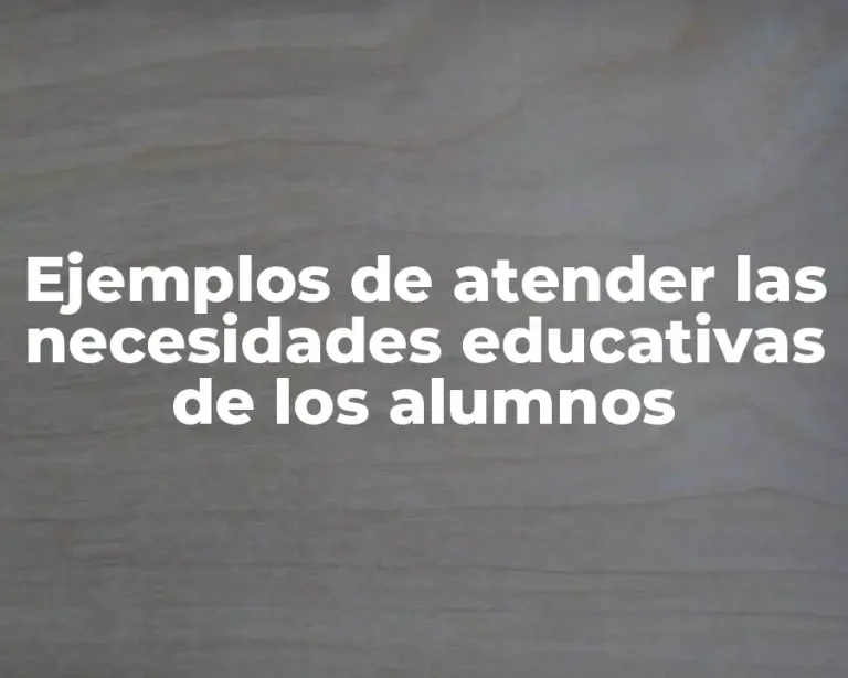 Ejemplos de atender las necesidades educativas de los alumnos