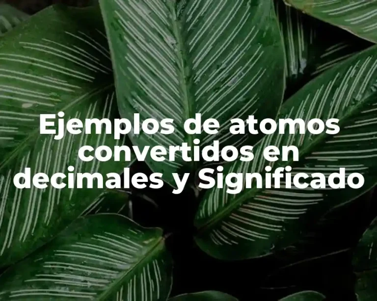 Ejemplos de atomos convertidos en decimales y Significado
