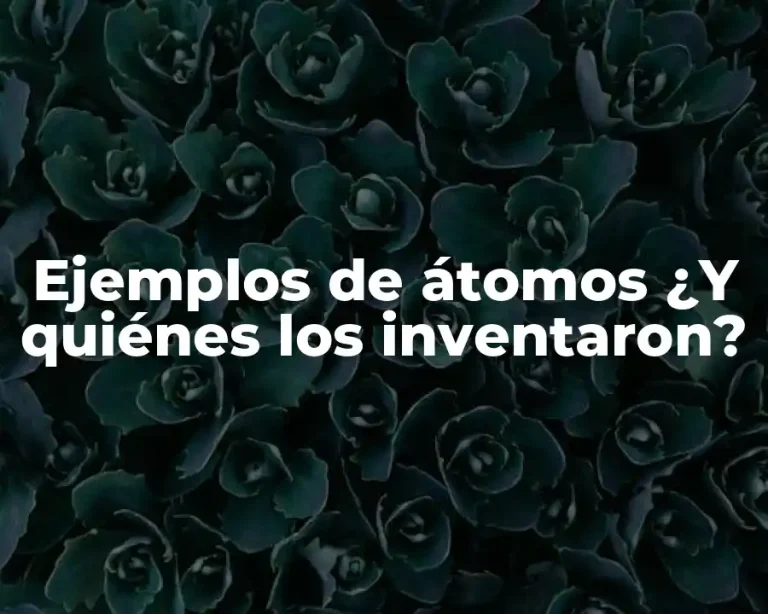 Ejemplos de átomos ¿Y quiénes los inventaron?