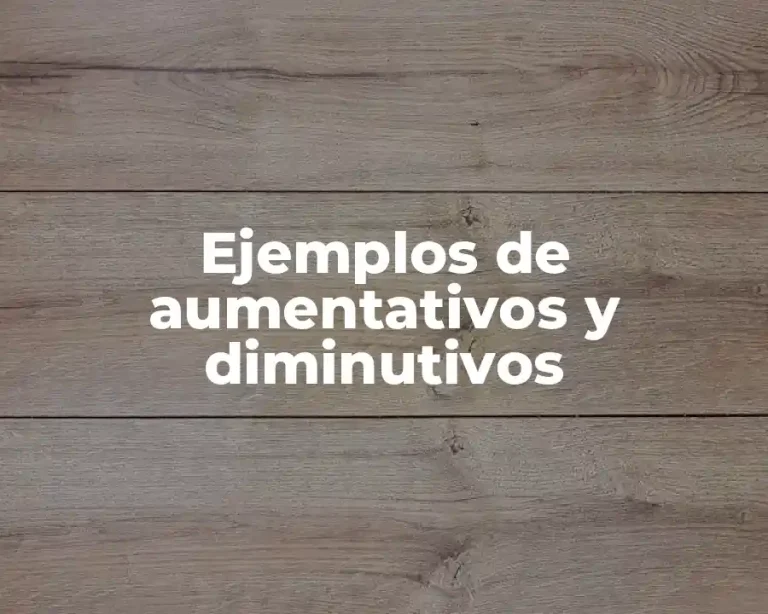 Ejemplos de aumentativos y diminutivos