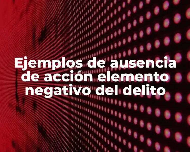 Ejemplos de ausencia de acción elemento negativo del delito