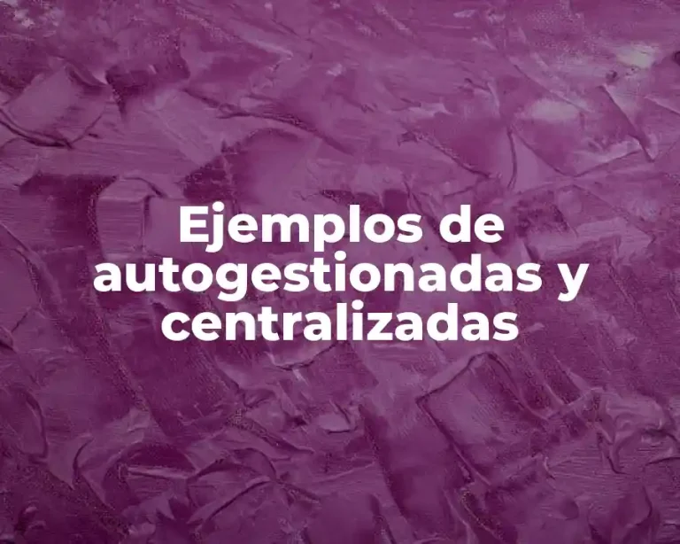 Ejemplos de autogestionadas y centralizadas