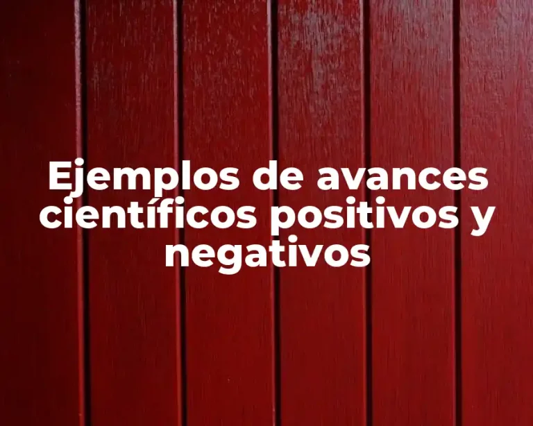 Ejemplos de avances científicos positivos y negativos