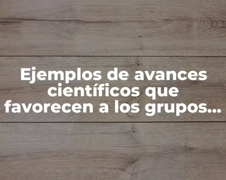 Ejemplos de avances científicos que favorecen a los grupos sociales