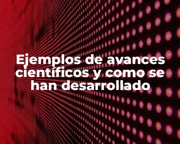 Ejemplos de avances científicos y como se han desarrollado