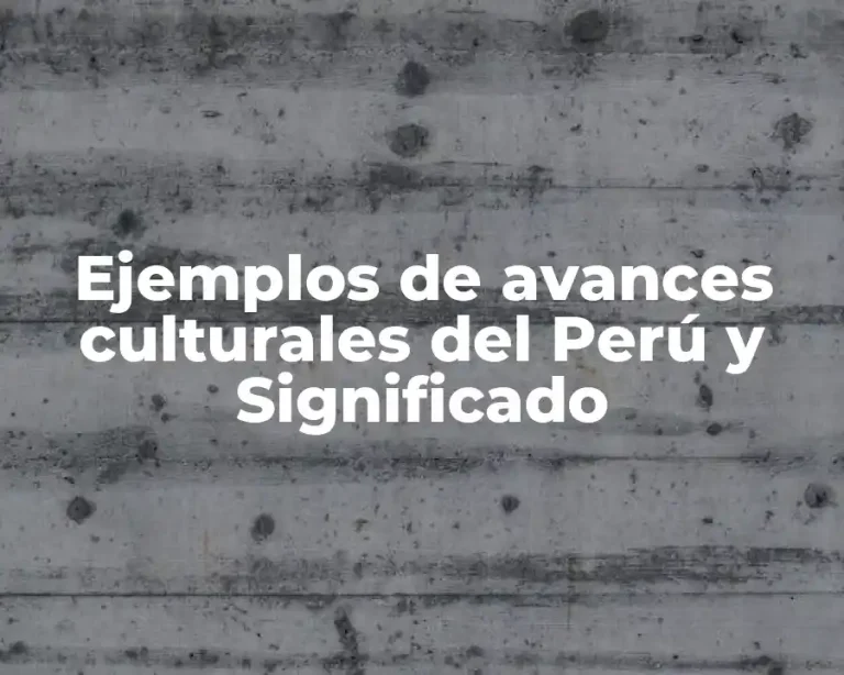 Ejemplos de avances culturales del Perú y Significado