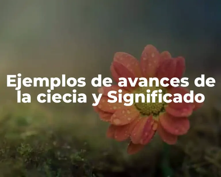 Ejemplos de avances de la ciecia y Significado