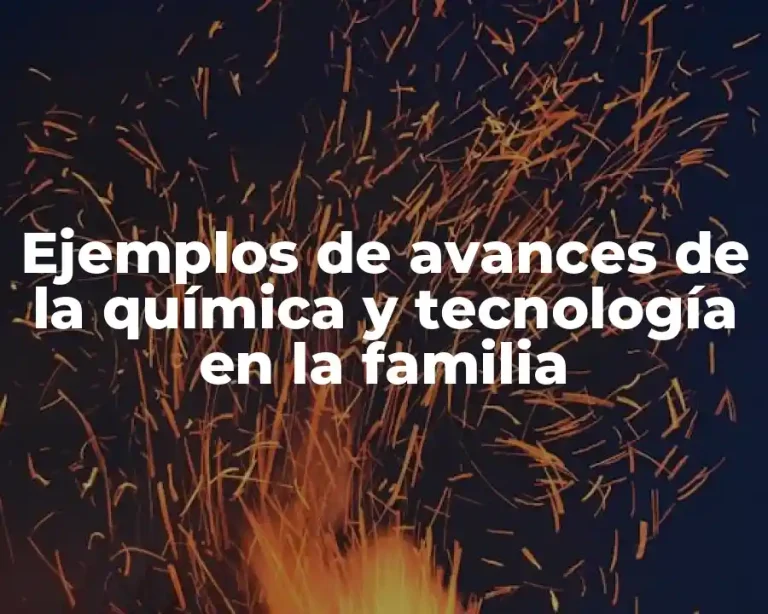Ejemplos de avances de la química y tecnología en la familia
