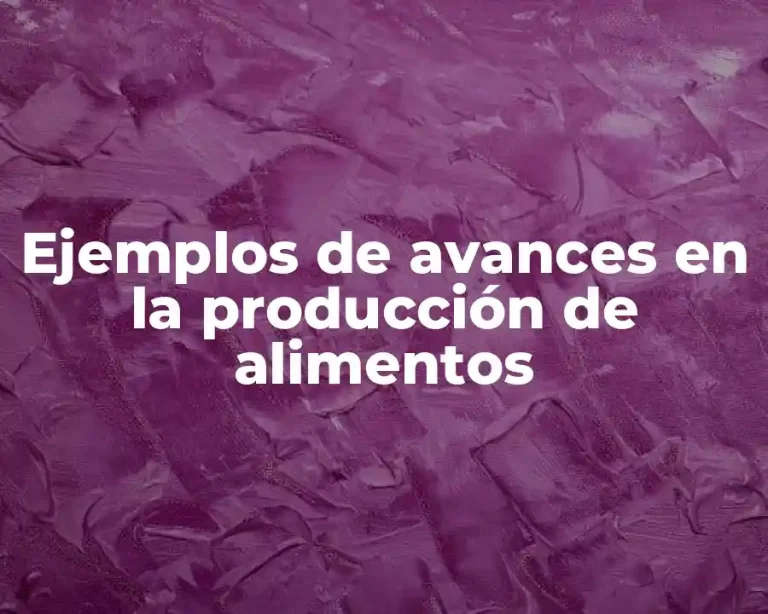 Ejemplos de avances en la producción de alimentos
