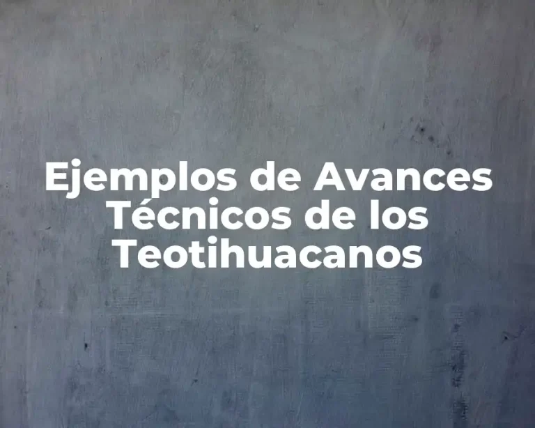 Ejemplos de Avances Técnicos de los Teotihuacanos