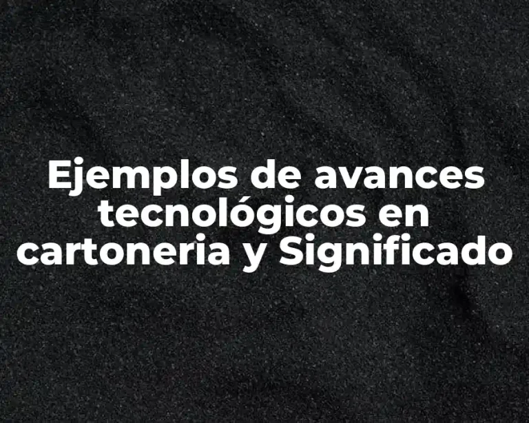 Ejemplos de avances tecnológicos en cartoneria y Significado