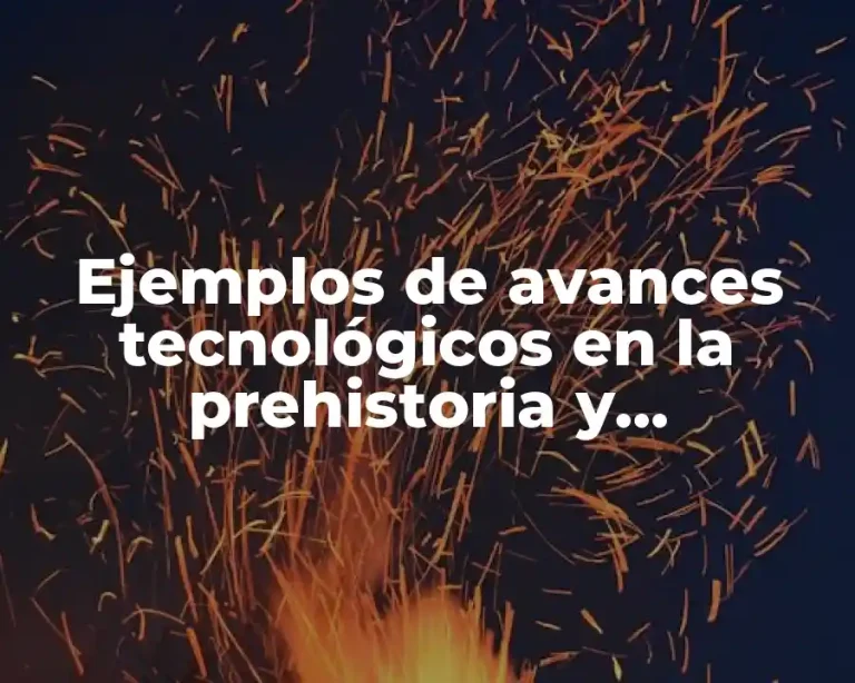 Ejemplos de avances tecnológicos en la prehistoria y Significado