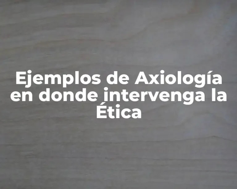 Ejemplos de Axiología en donde intervenga la Ética