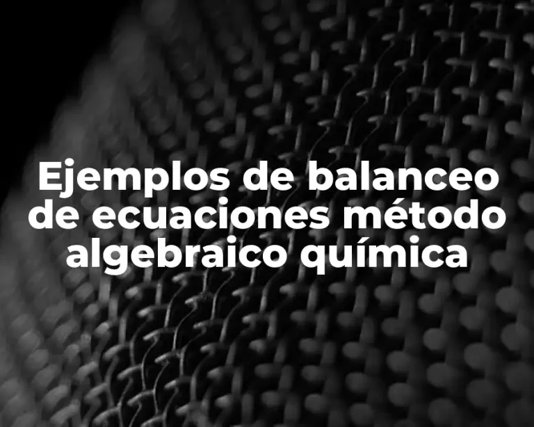 Ejemplos de balanceo de ecuaciones método algebraico química