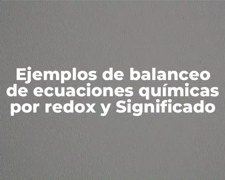 Ejemplos de balanceo de ecuaciones químicas por redox y Significado