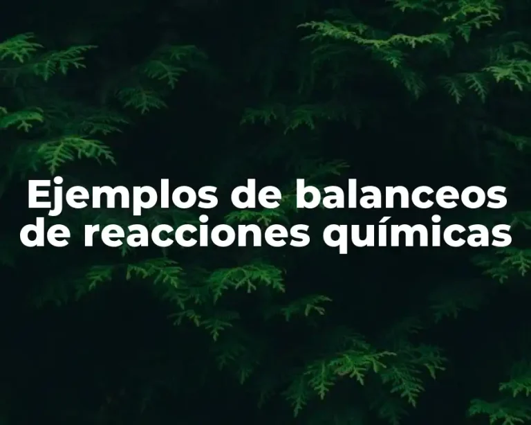 Ejemplos de balanceos de reacciones químicas
