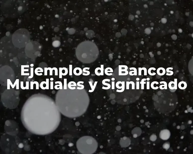 Ejemplos de Bancos Mundiales y Significado
