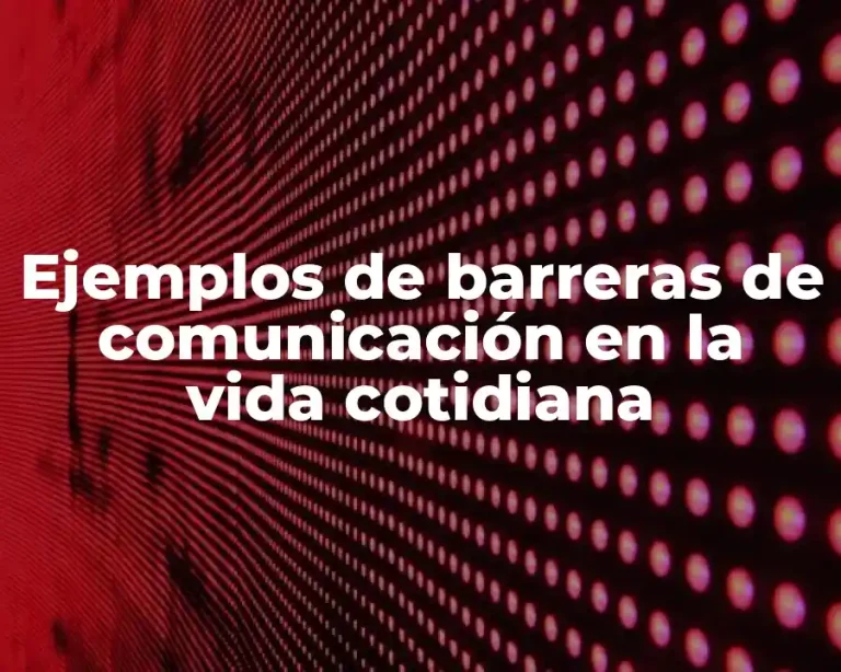 Ejemplos de barreras de comunicación en la vida cotidiana