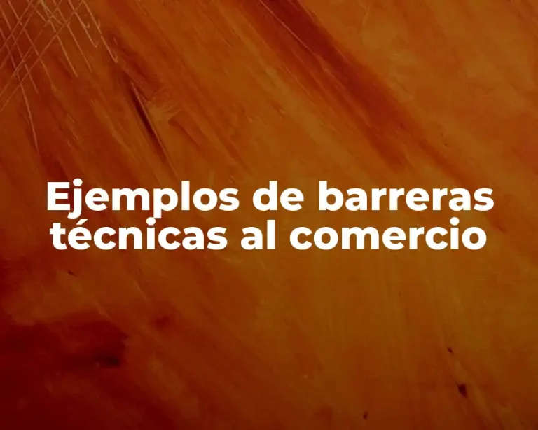 Ejemplos de barreras técnicas al comercio