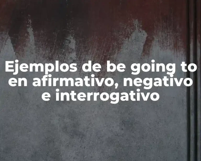 Ejemplos de be going to en afirmativo, negativo e interrogativo