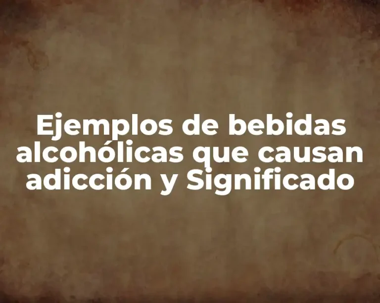Ejemplos de bebidas alcohólicas que causan adicción y Significado