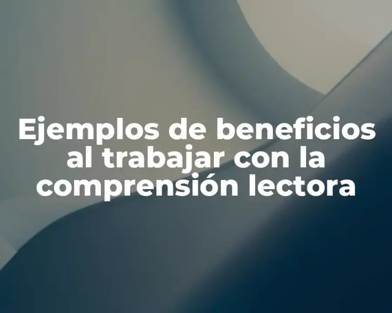 Ejemplos de beneficios al trabajar con la comprensión lectora