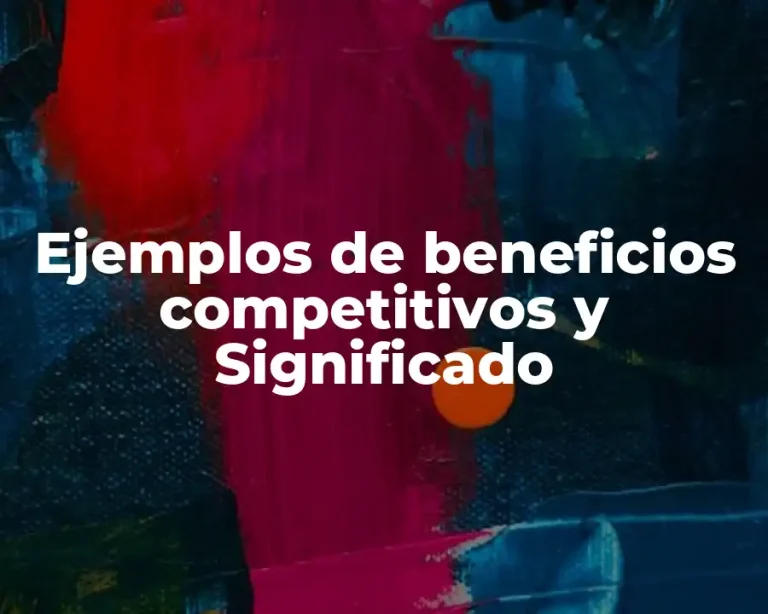 Ejemplos de beneficios competitivos y Significado
