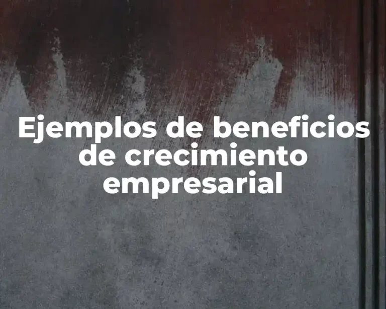Ejemplos de beneficios de crecimiento empresarial