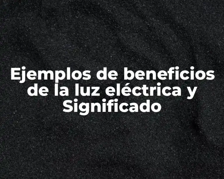 Ejemplos de beneficios de la luz eléctrica y Significado