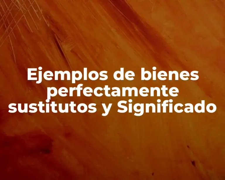 Ejemplos de bienes perfectamente sustitutos y Significado
