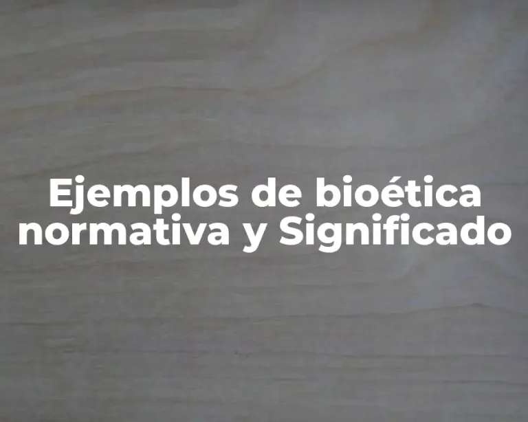Ejemplos de bioética normativa y Significado