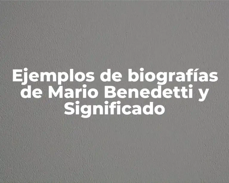 Ejemplos de biografías de Mario Benedetti y Significado