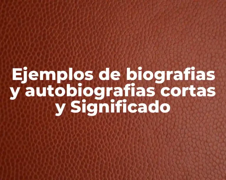 Ejemplos de biografias y autobiografias cortas y Significado