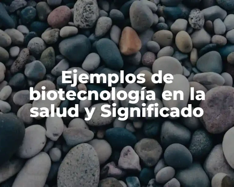 Ejemplos de biotecnología en la salud y Significado