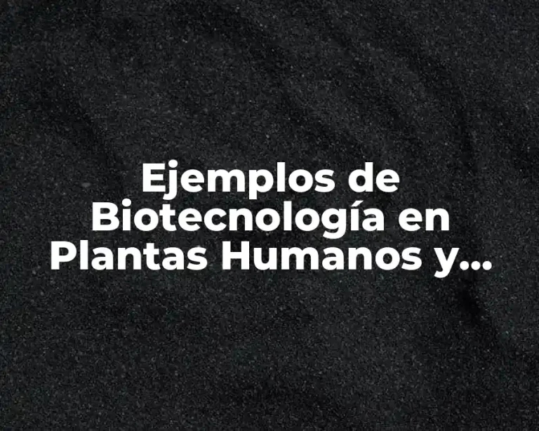 Ejemplos de Biotecnología en Plantas Humanos y Animales