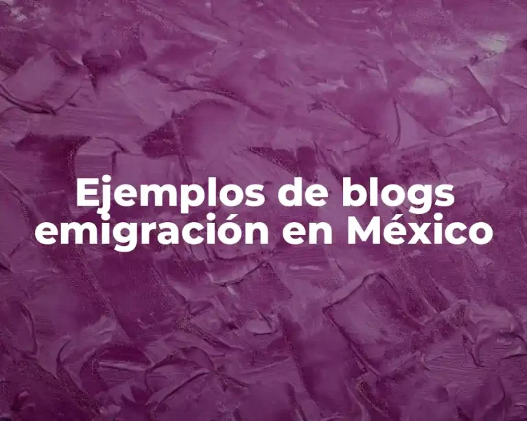 Ejemplos de blogs emigración en México