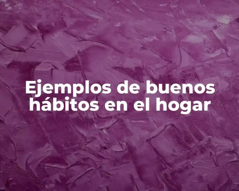 Ejemplos de buenos hábitos en el hogar