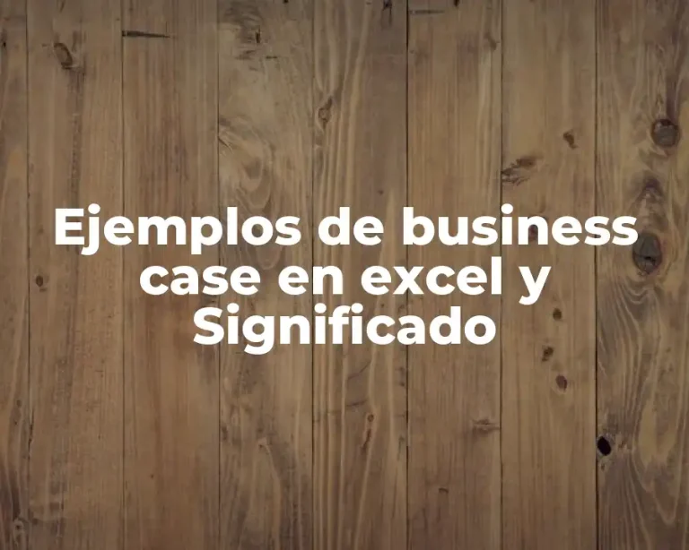 Ejemplos de business case en excel y Significado