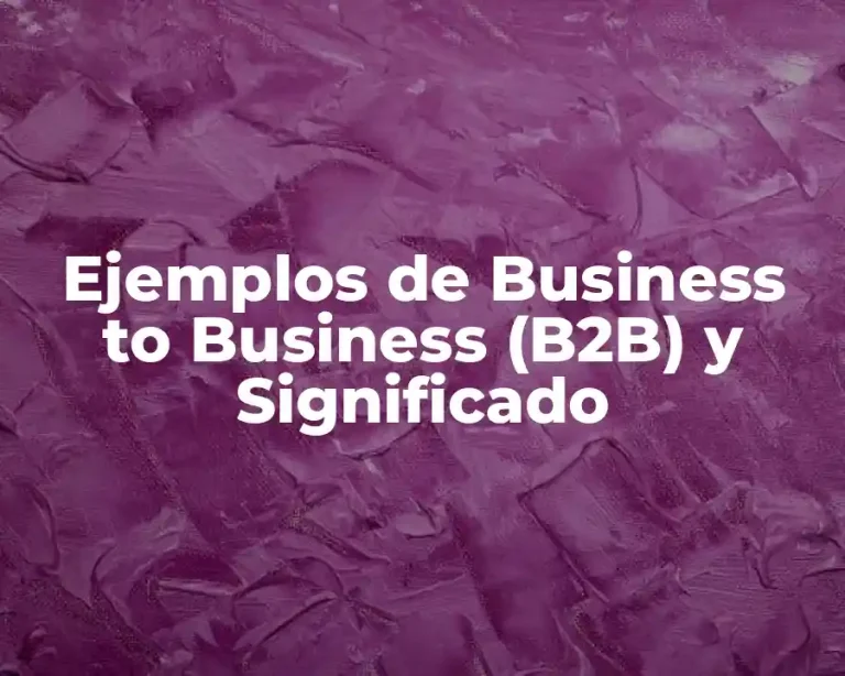Ejemplos de Business to Business (B2B) y Significado