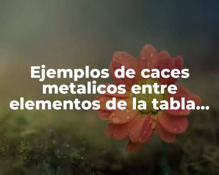 Ejemplos de caces metalicos entre elementos de la tabla periodica