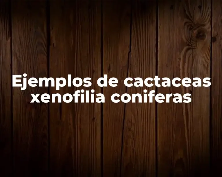 Ejemplos de cactaceas xenofilia coniferas