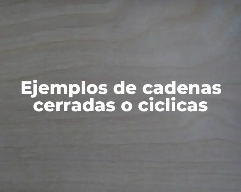 Ejemplos de cadenas cerradas o ciclicas
