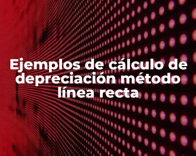 Ejemplos de cálculo de depreciación método línea recta