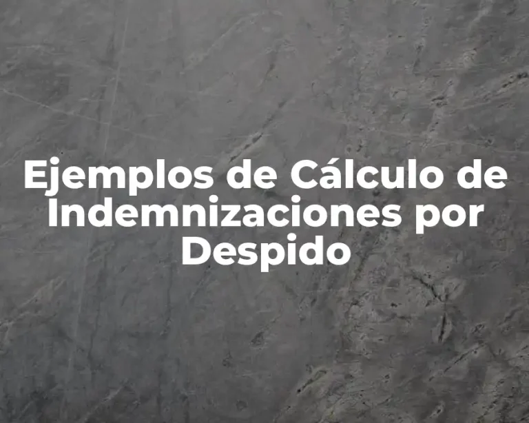 Ejemplos de Cálculo de Indemnizaciones por Despido
