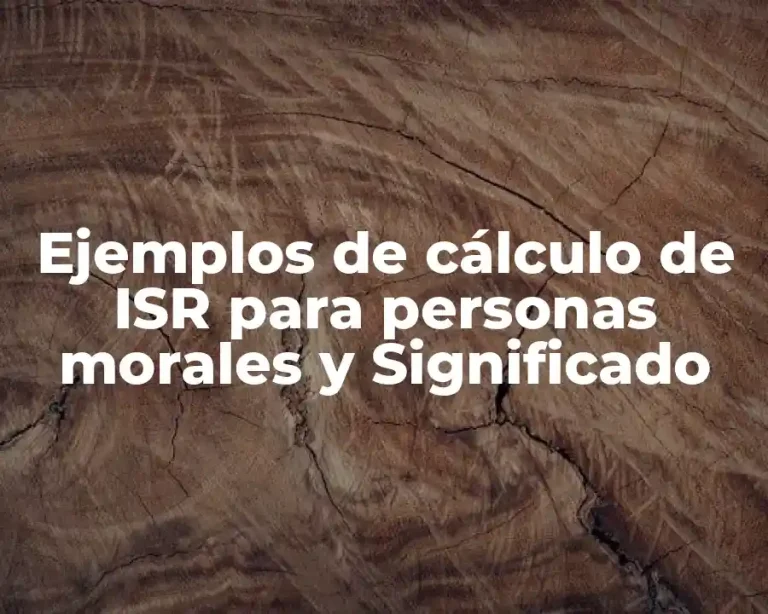 Ejemplos de cálculo de ISR para personas morales y Significado